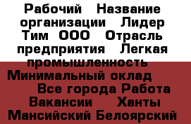 Рабочий › Название организации ­ Лидер Тим, ООО › Отрасль предприятия ­ Легкая промышленность › Минимальный оклад ­ 27 000 - Все города Работа » Вакансии   . Ханты-Мансийский,Белоярский г.